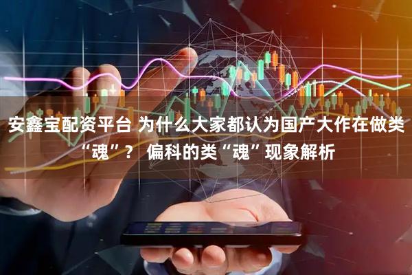 安鑫宝配资平台 为什么大家都认为国产大作在做类“魂”？ 偏科的类“魂”现象解析