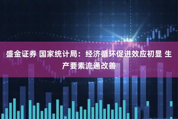 盛金证券 国家统计局：经济循环促进效应初显 生产要素流通改善