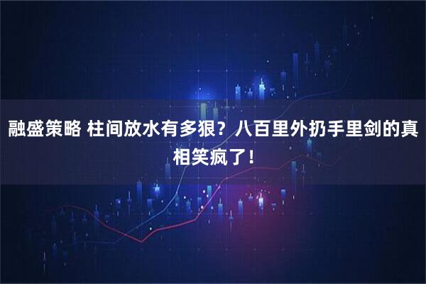 融盛策略 柱间放水有多狠？八百里外扔手里剑的真相笑疯了！