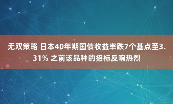 无双策略 日本40年期国债收益率跌7个基点至3.31% 之前该品种的招标反响热烈