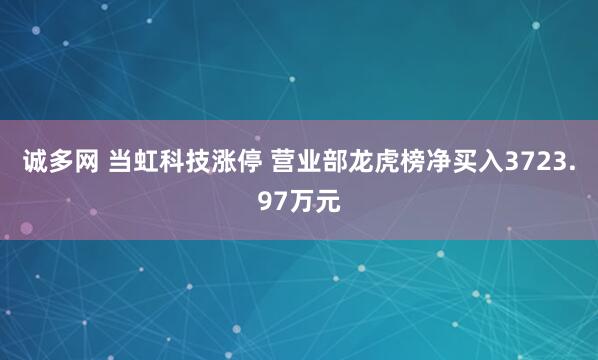 诚多网 当虹科技涨停 营业部龙虎榜净买入3723.97万元