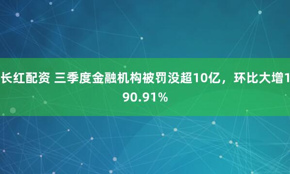 长红配资 三季度金融机构被罚没超10亿，环比大增190.91%