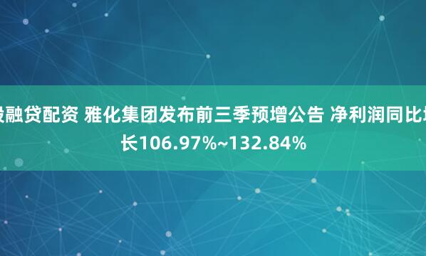 股融贷配资 雅化集团发布前三季预增公告 净利润同比增长106.97%~132.84%