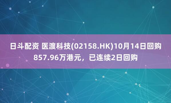 日斗配资 医渡科技(02158.HK)10月14日回购857.96万港元，已连续2日回购