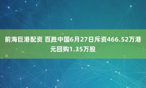 前海巨港配资 百胜中国6月27日斥资466.52万港元回购1.35万股